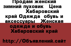 Продам женский зимний пуховик › Цена ­ 15 000 - Хабаровский край Одежда, обувь и аксессуары » Женская одежда и обувь   . Хабаровский край